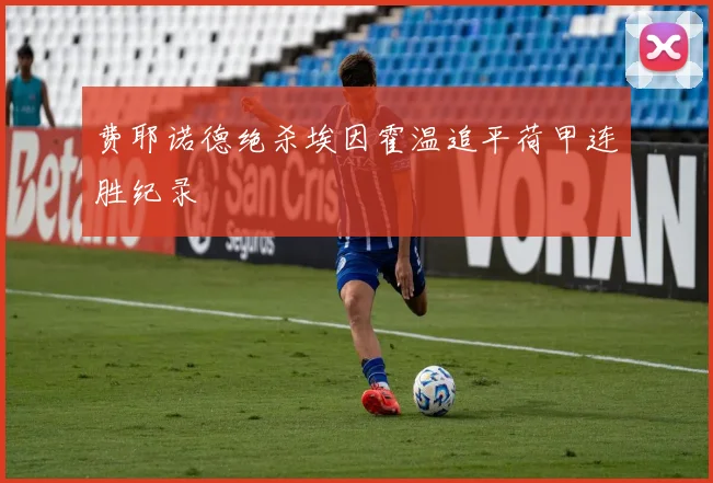 费耶诺德绝杀埃因霍温追平荷甲连胜纪录