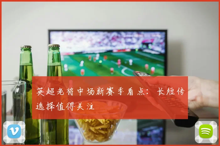 英超老将中场新赛季看点:长短传选择值得关注