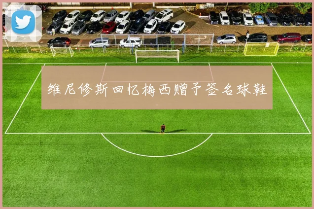 维尼修斯回忆梅西赠予签名球鞋