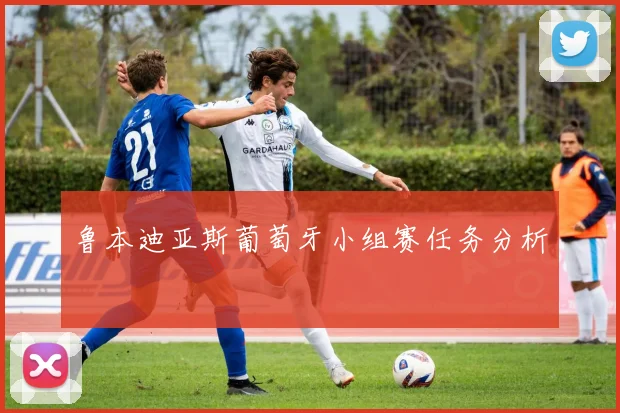 鲁本迪亚斯葡萄牙小组赛任务分析
