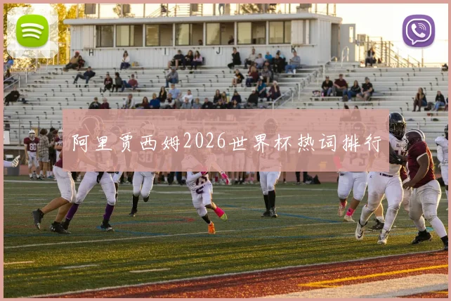 阿里贾西姆2026世界杯热词排行