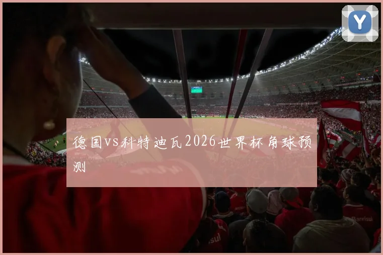 德国vs科特迪瓦2026世界杯角球预测