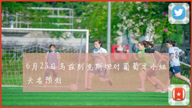 6月23日乌兹别克斯坦对葡萄牙小组头名预测