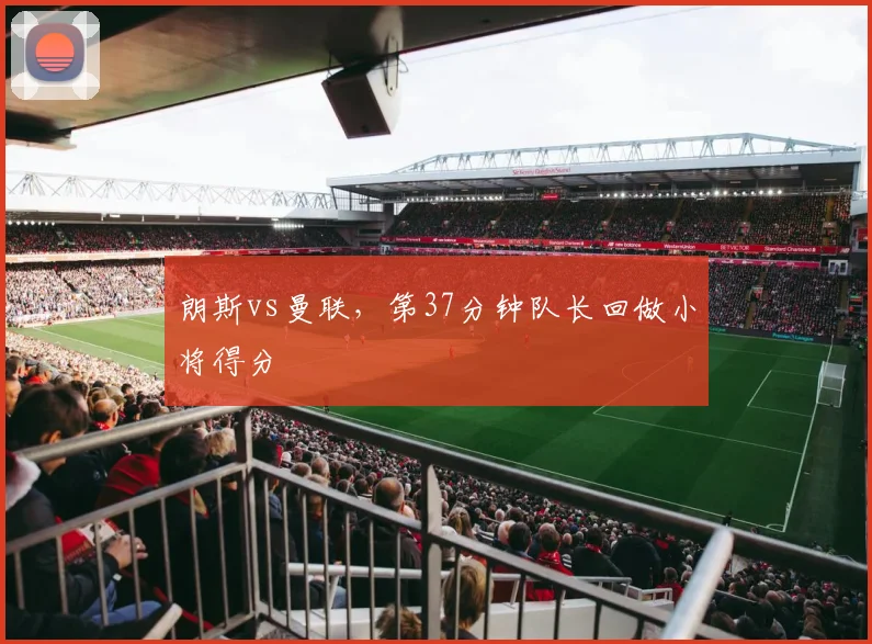 朗斯vs曼联，第37分钟队长回做小将得分