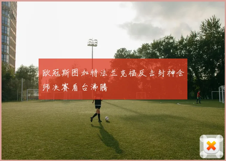 欧冠斯图加特法兰克福反击封神会师决赛看台沸腾