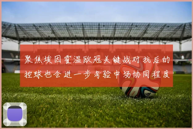 聚焦埃因霍温欧冠关键战对抗后的控球也会进一步考验中场协同程度