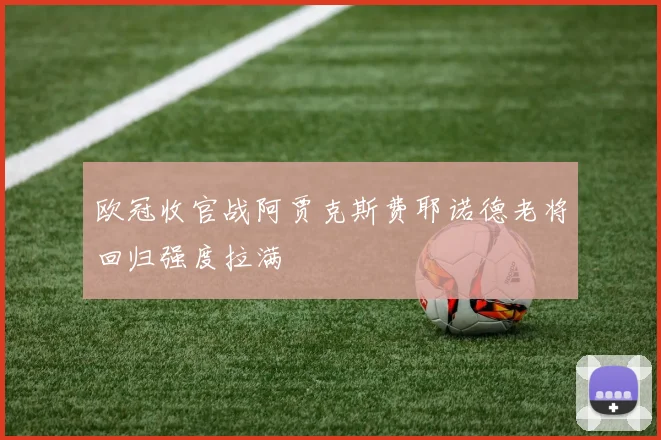 欧冠收官战阿贾克斯费耶诺德老将回归强度拉满