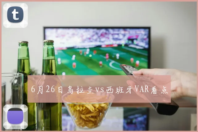 6月26日乌拉圭vs西班牙VAR看点