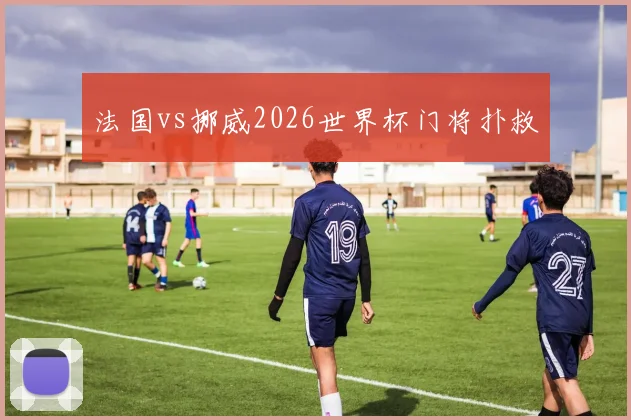 法国vs挪威2026世界杯门将扑救