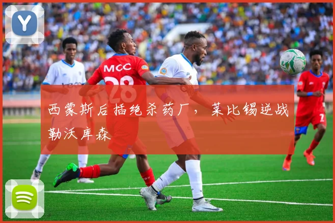 西蒙斯后插绝杀药厂，莱比锡逆战勒沃库森