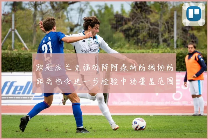欧冠法兰克福对阵阿森纳防线协防距离也会进一步检验中场覆盖范围