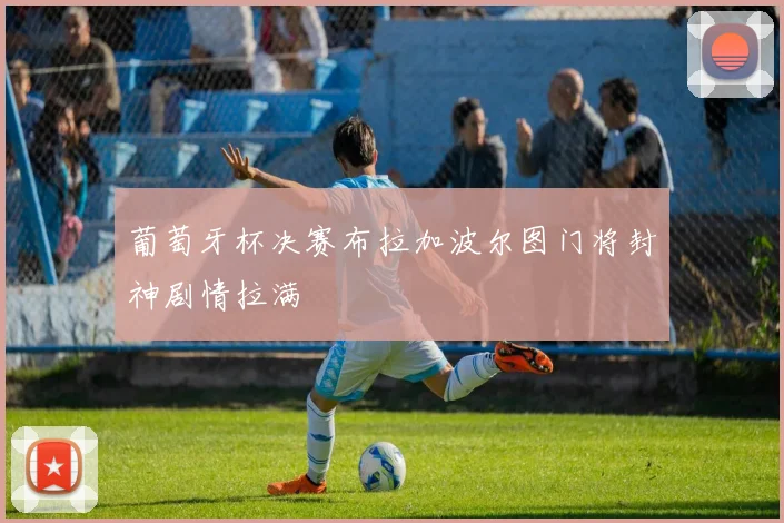 葡萄牙杯决赛布拉加波尔图门将封神剧情拉满