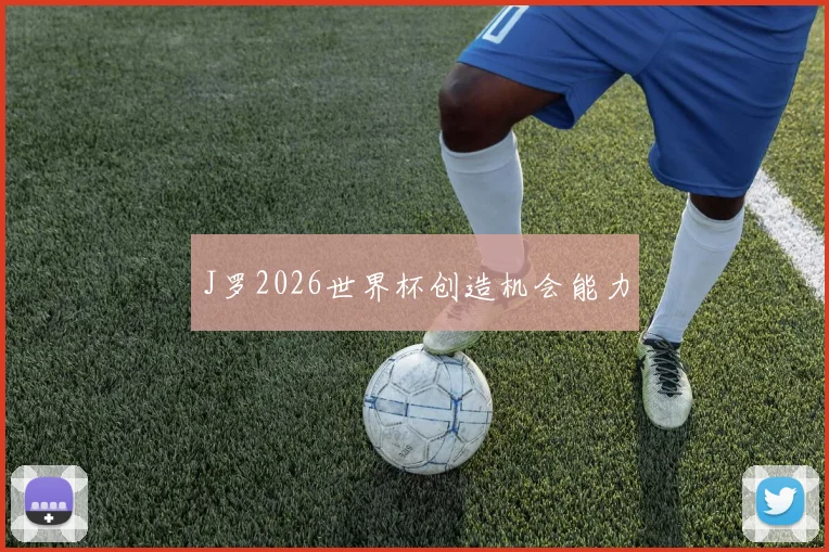 J罗2026世界杯创造机会能力