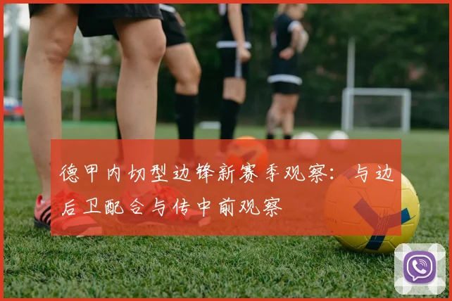 德甲内切型边锋新赛季观察:与边后卫配合与传中前观察