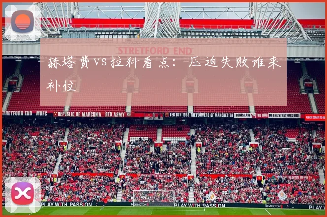 赫塔费vs拉科看点:压迫失败谁来补位
