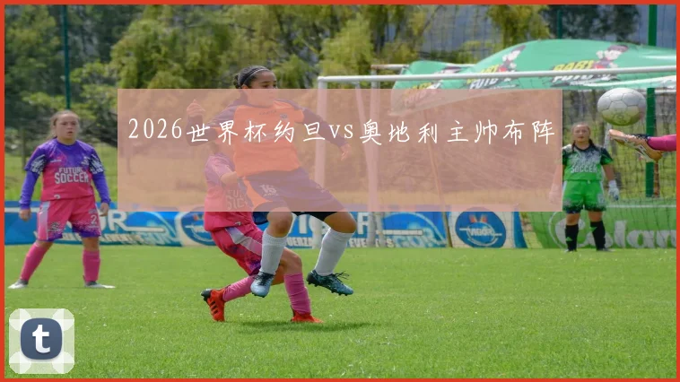 2026世界杯约旦vs奥地利主帅布阵