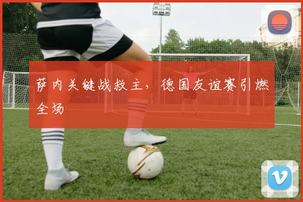 萨内关键战救主，德国友谊赛引燃全场