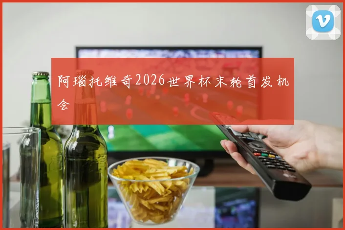 阿瑙托维奇2026世界杯末轮首发机会