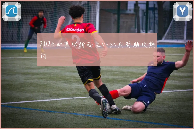 2026世界杯新西兰vs比利时助攻热门