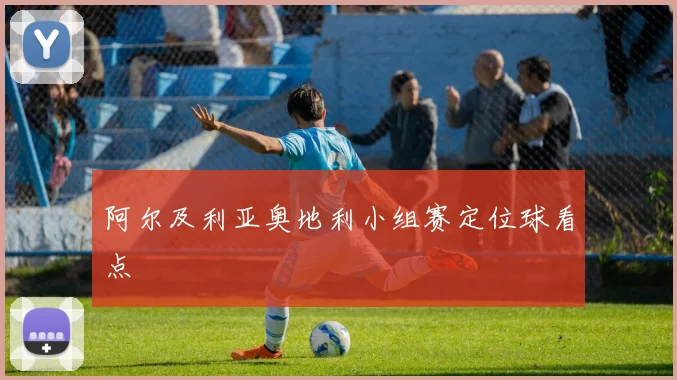 阿尔及利亚奥地利小组赛定位球看点
