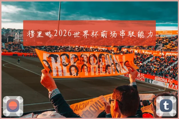 穆里略2026世界杯前场串联能力