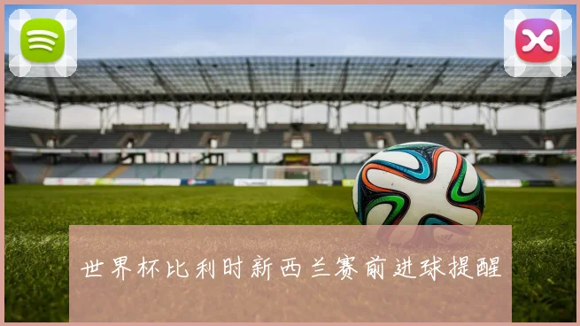 世界杯比利时新西兰赛前进球提醒