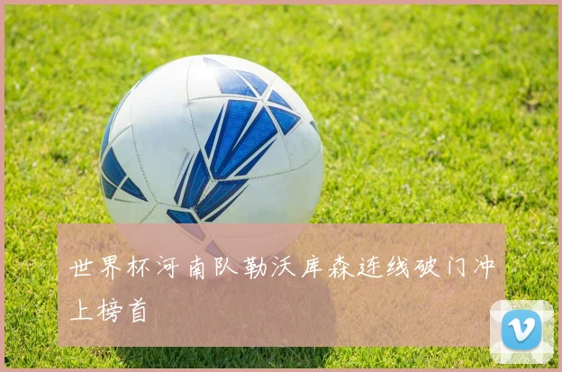 世界杯河南队勒沃库森连线破门冲上榜首