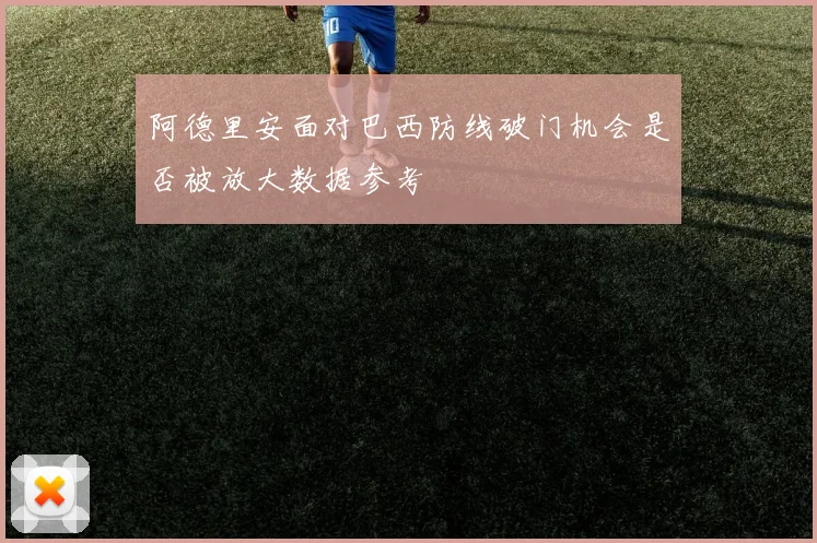 阿德里安面对巴西防线破门机会是否被放大数据参考