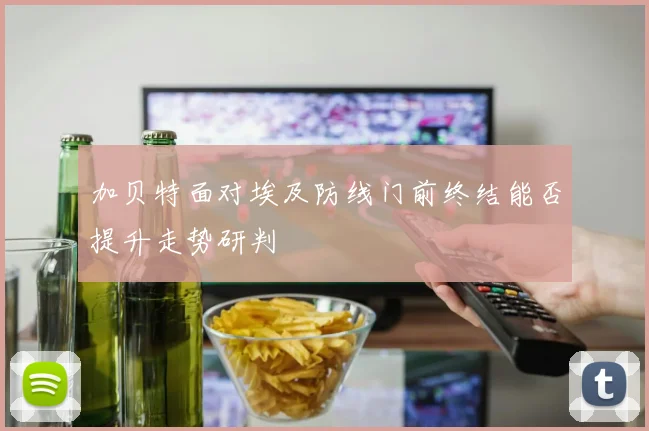 加贝特面对埃及防线门前终结能否提升走势研判