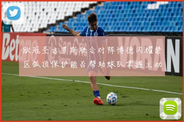 欧冠圣吉罗斯联合对阵博德闪耀禁区弧顶保护能否帮助球队掌握主动