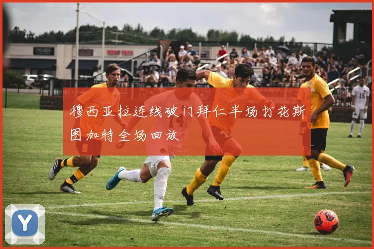 穆西亚拉连线破门拜仁半场打花斯图加特全场回放