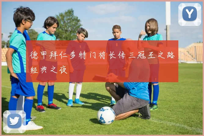 德甲拜仁多特门将长传三冠王之路经典之夜