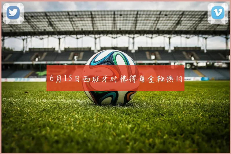 6月15日西班牙对佛得角金靴热门