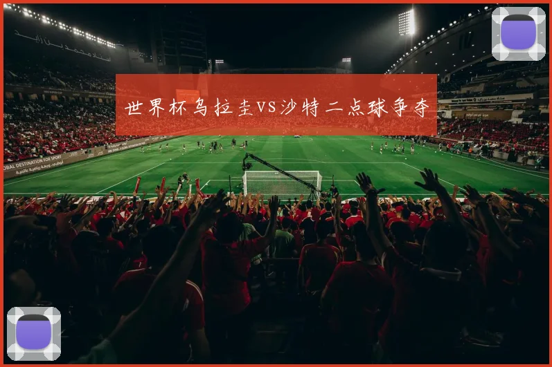 世界杯乌拉圭vs沙特二点球争夺