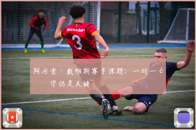 阿方索·戴维斯赛季课题:一对一防守仍是关键