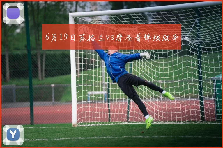 6月19日苏格兰vs摩洛哥锋线效率