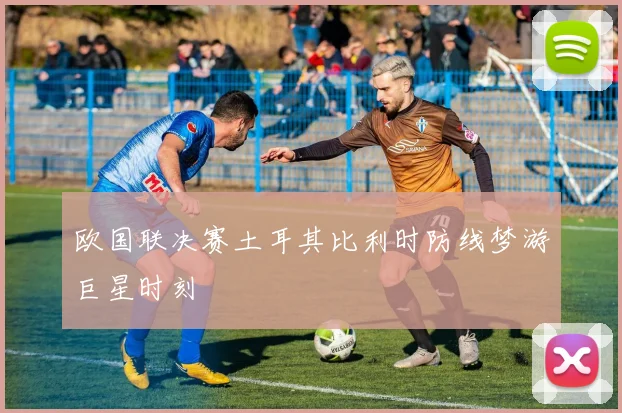 欧国联决赛土耳其比利时防线梦游巨星时刻