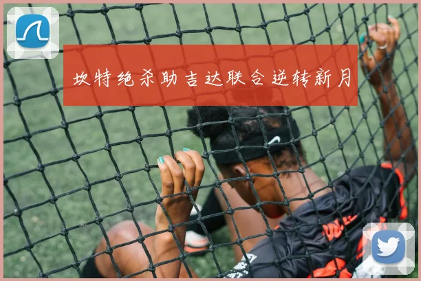 坎特绝杀助吉达联合逆转新月