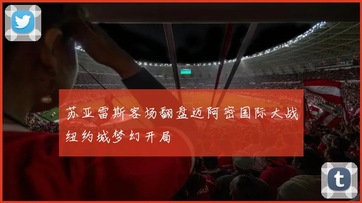 苏亚雷斯客场翻盘迈阿密国际大战纽约城梦幻开局