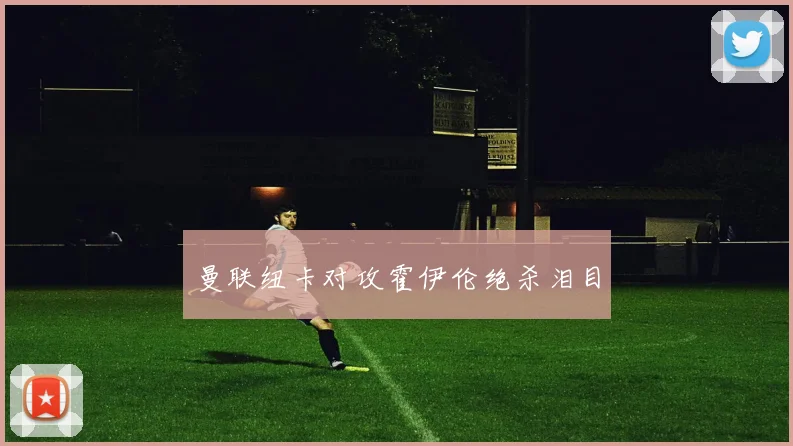 曼联纽卡对攻霍伊伦绝杀泪目