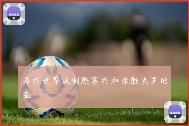 马内世界波制胜塞内加尔胜克罗地亚