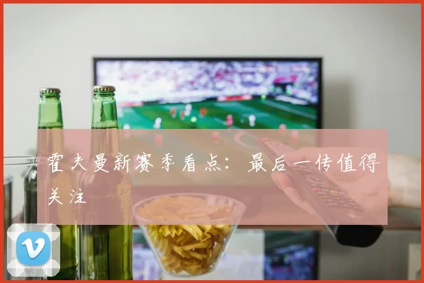 霍夫曼新赛季看点:最后一传值得关注