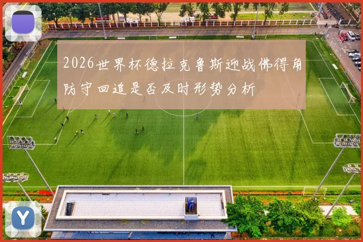 2026世界杯德拉克鲁斯迎战佛得角防守回追是否及时形势分析