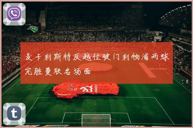 麦卡利斯特反越位破门利物浦两球完胜曼联名场面