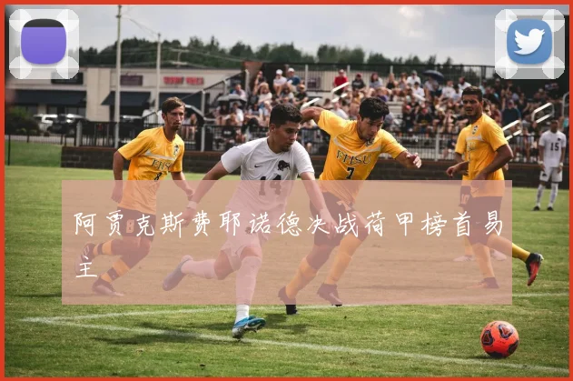 阿贾克斯费耶诺德决战荷甲榜首易主