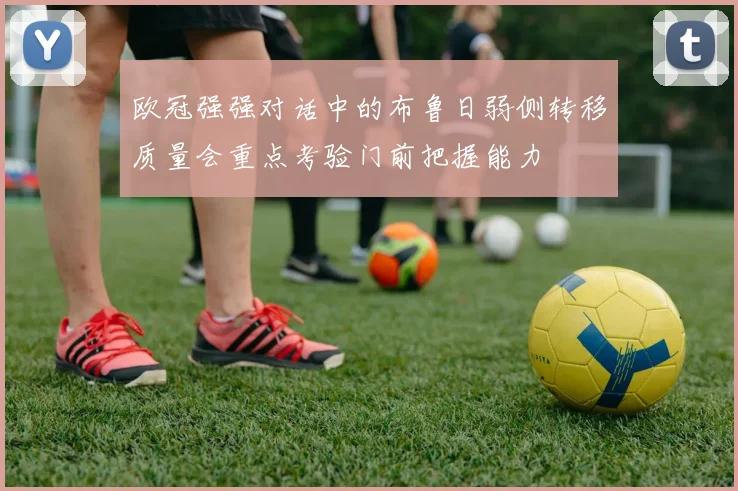 欧冠强强对话中的布鲁日弱侧转移质量会重点考验门前把握能力