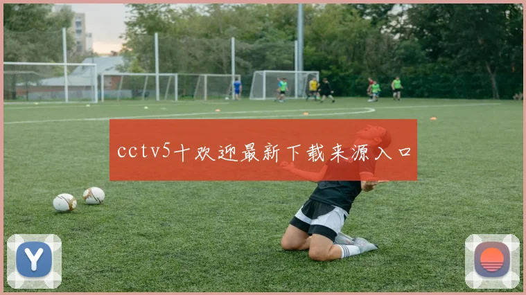 cctv5十欢迎最新下载来源入口