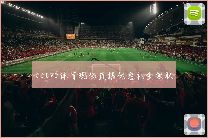 cctv5体育现场直播优惠礼金领取